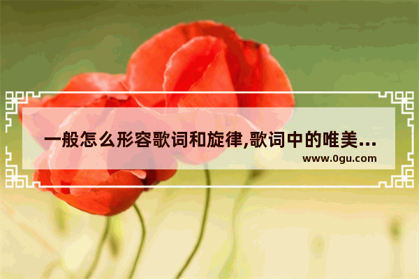 一般怎么形容歌词和旋律,歌词中的唯美句子