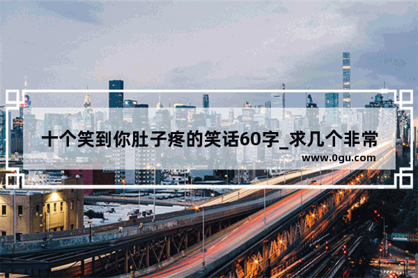 十个笑到你肚子疼的笑话60字_求几个非常好笑但简短的笑话