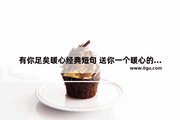 有你足矣暖心经典短句 送你一个暖心的句子短句