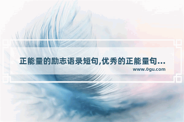 正能量的励志语录短句,优秀的正能量句子励志短句