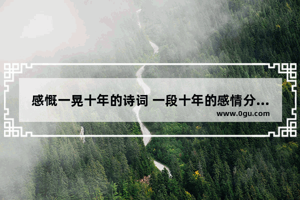 感慨一晃十年的诗词 一段十年的感情分开的句子
