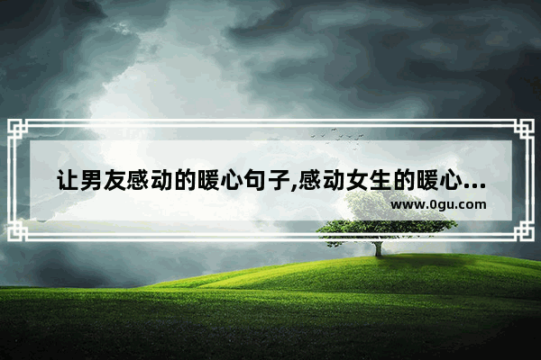 让男友感动的暖心句子,感动女生的暖心句子一千字