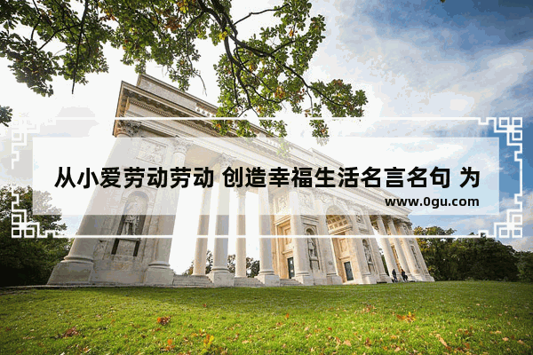 从小爱劳动劳动 创造幸福生活名言名句 为了生活就要勤快的句子