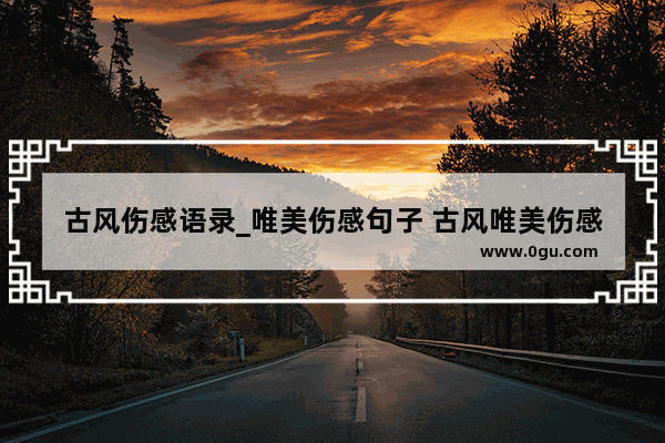 古风伤感语录_唯美伤感句子 古风唯美伤感的句子 伤感唯美的短句子