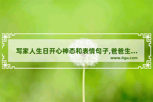 写家人生日开心神态和表情句子,爸爸生日家人团聚句子搞笑
