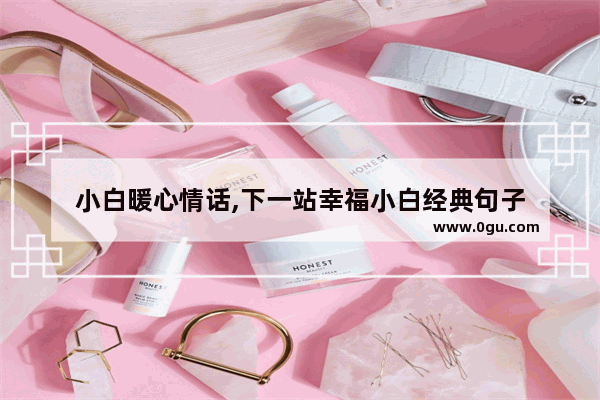 小白暖心情话,下一站幸福小白经典句子