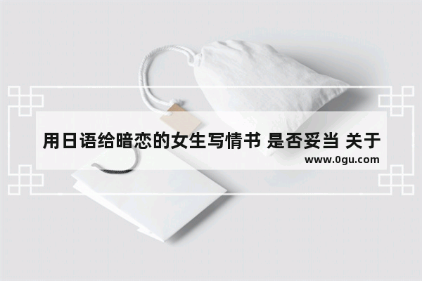 用日语给暗恋的女生写情书 是否妥当 关于暗恋的伤感的日语句子