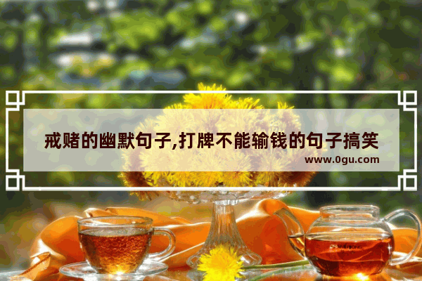 戒赌的幽默句子,打牌不能输钱的句子搞笑