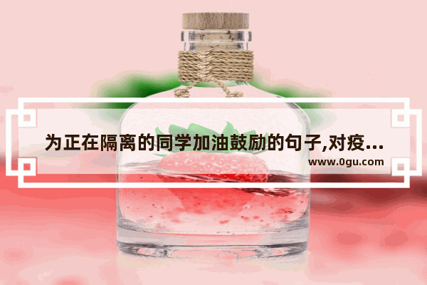 为正在隔离的同学加油鼓励的句子,对疫情的无奈和伤感的句子