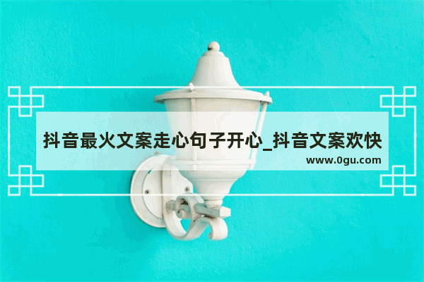 抖音最火文案走心句子开心_抖音文案欢快