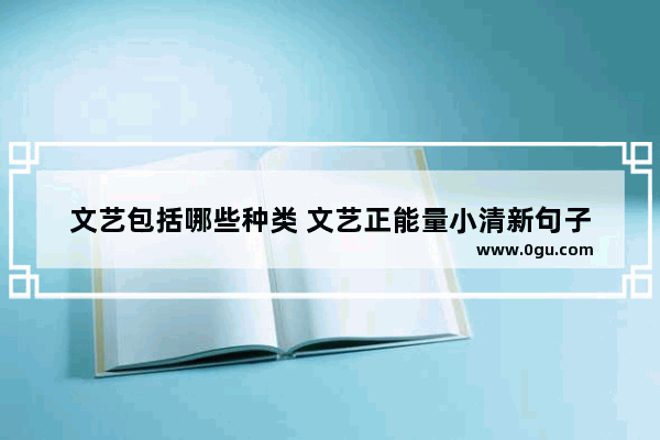 文艺包括哪些种类 文艺正能量小清新句子