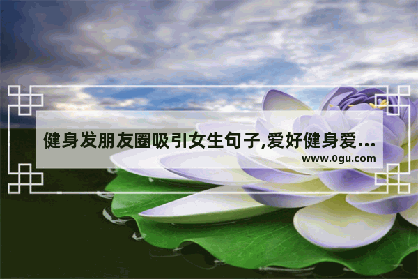 健身发朋友圈吸引女生句子,爱好健身爱生活的句子