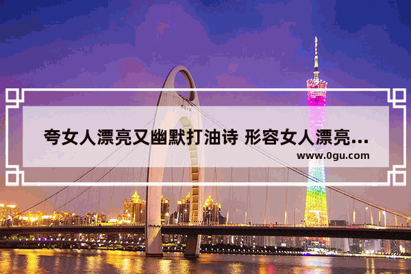 夸女人漂亮又幽默打油诗 形容女人漂亮搞笑句子