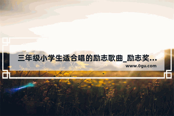三年级小学生适合唱的励志歌曲_励志奖学金可以拿几年