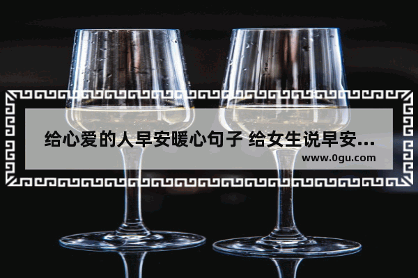 给心爱的人早安暖心句子 给女生说早安心语暖心句子