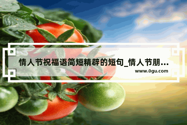 情人节祝福语简短精辟的短句_情人节朋友祝福语简短句