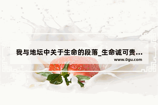 我与地坛中关于生命的段落_生命诚可贵段落开头