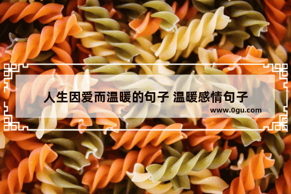 人生因爱而温暖的句子 温暖感情句子