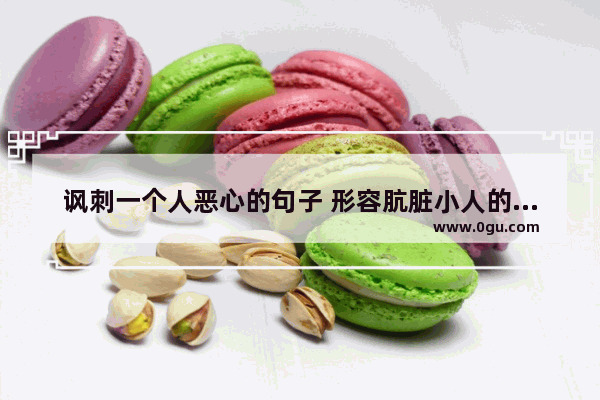 讽刺一个人恶心的句子 形容肮脏小人的句子搞笑