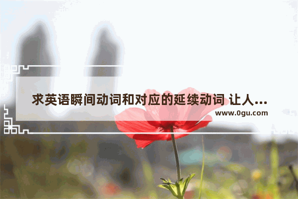 求英语瞬间动词和对应的延续动词 让人生命延续的句子英文