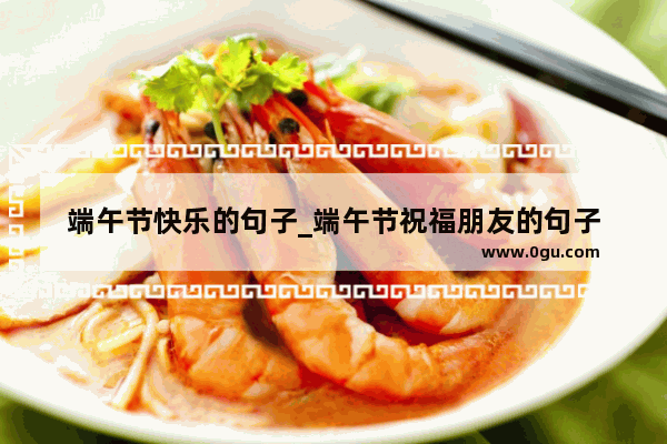 端午节快乐的句子_端午节祝福朋友的句子