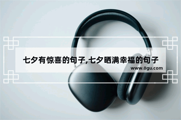 七夕有惊喜的句子,七夕晒满幸福的句子