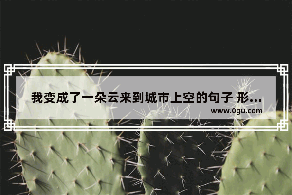 我变成了一朵云来到城市上空的句子 形容人生漂浮的句子简短