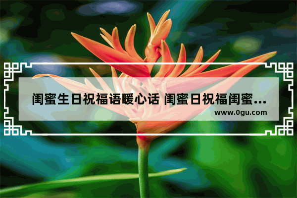 闺蜜生日祝福语暖心话 闺蜜日祝福闺蜜的句子