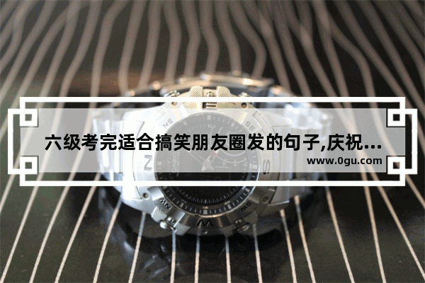 六级考完适合搞笑朋友圈发的句子,庆祝孩子回学校搞笑句子