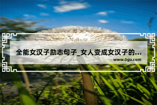 全能女汉子励志句子_女人变成女汉子的经典句子