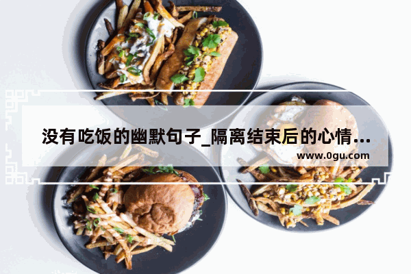 没有吃饭的幽默句子_隔离结束后的心情说说