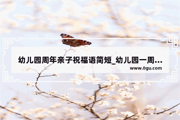 幼儿园周年亲子祝福语简短_幼儿园一周年祝福语