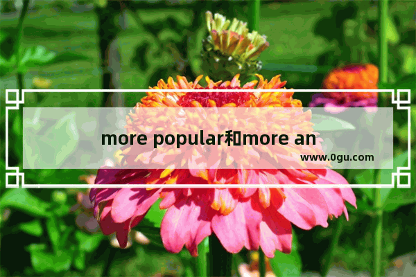 more popular和more and more popular哪个是正确,年轻人都喜欢的句子英语