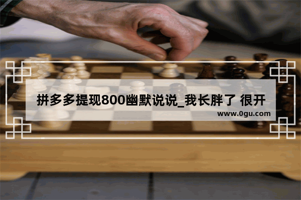 拼多多提现800幽默说说_我长胖了 很开心 发朋友圈说什么