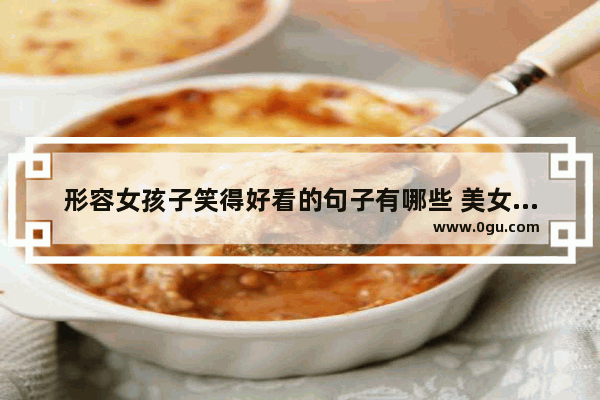 形容女孩子笑得好看的句子有哪些 美女笑得好讨人喜欢的句子