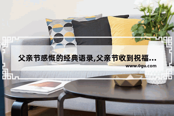 父亲节感慨的经典语录,父亲节收到祝福的感慨句子