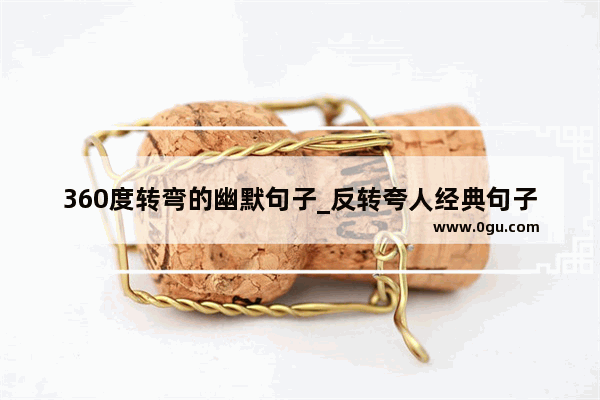 360度转弯的幽默句子_反转夸人经典句子