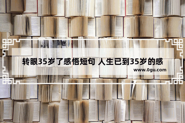 转眼35岁了感悟短句 人生已到35岁的感悟句子