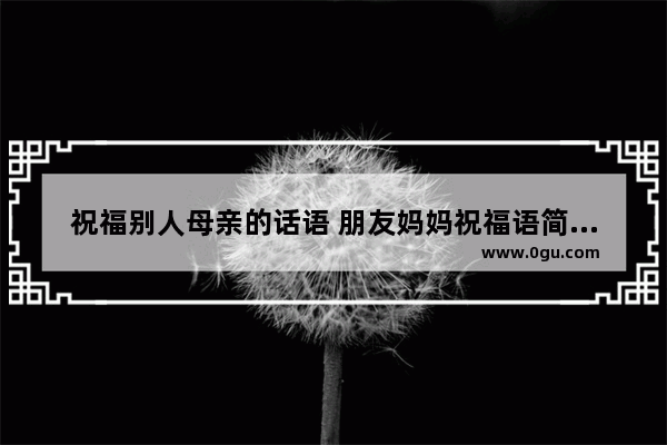 祝福别人母亲的话语 朋友妈妈祝福语简短的句子