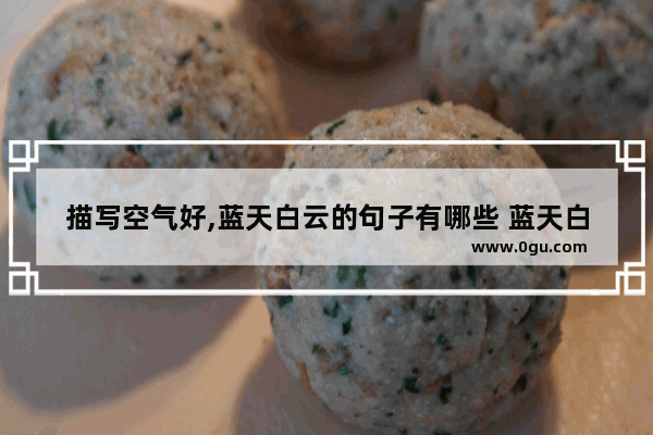 描写空气好,蓝天白云的句子有哪些 蓝天白云心情好的句子