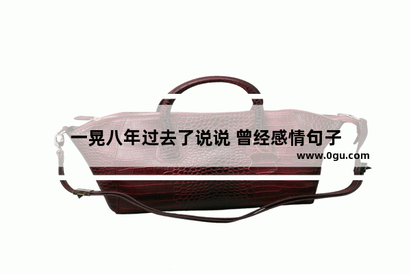 一晃八年过去了说说 曾经感情句子