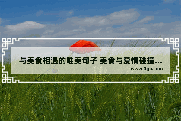 与美食相遇的唯美句子 美食与爱情碰撞的句子