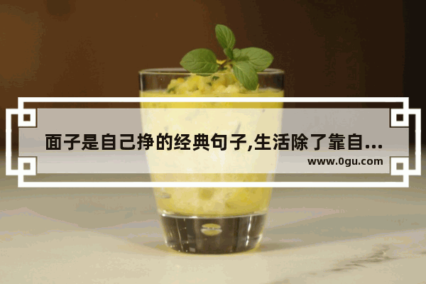 面子是自己挣的经典句子,生活除了靠自己的句子