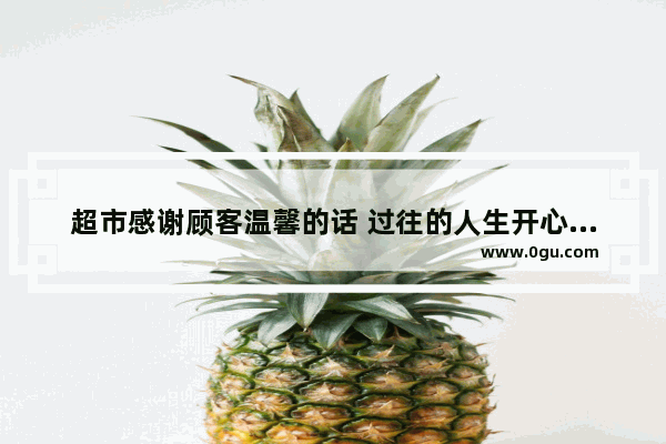 超市感谢顾客温馨的话 过往的人生开心就好的句子
