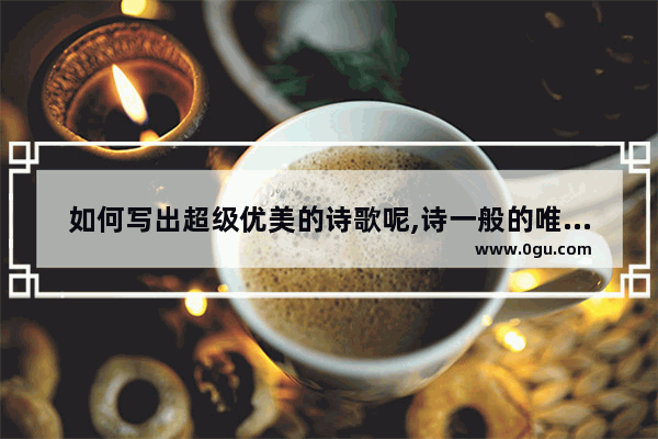 如何写出超级优美的诗歌呢,诗一般的唯美句子