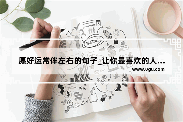 愿好运常伴左右的句子_让你最喜欢的人幸福的句子