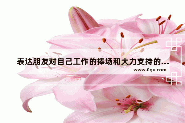 表达朋友对自己工作的捧场和大力支持的感谢句子 谢谢,过年去上班为了生活句子
