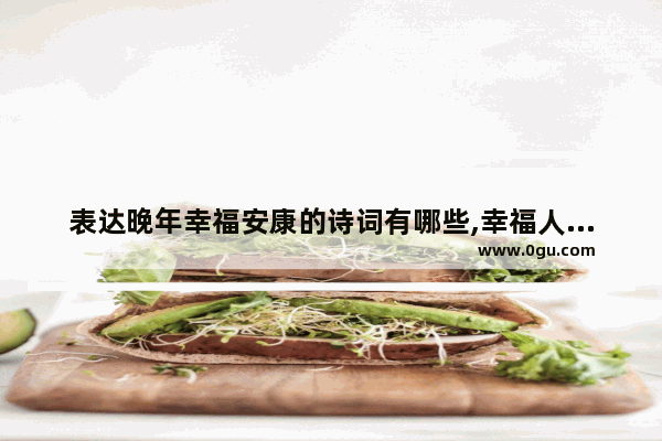 表达晚年幸福安康的诗词有哪些,幸福人生的古诗句子