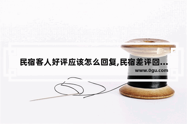 民宿客人好评应该怎么回复,民宿差评回复暖心句子搞笑