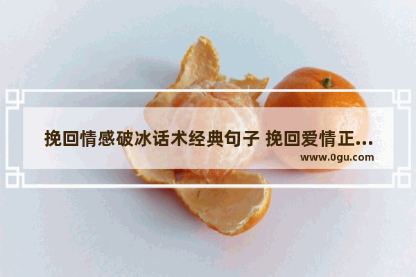 挽回情感破冰话术经典句子 挽回爱情正能量的句子